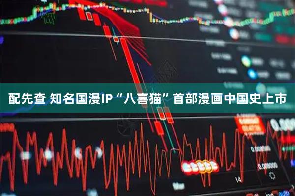 配先查 知名国漫IP“八喜猫”首部漫画中国史上市