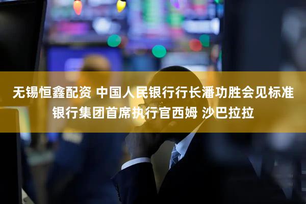 无锡恒鑫配资 中国人民银行行长潘功胜会见标准银行集团首席执行官西姆 沙巴拉拉