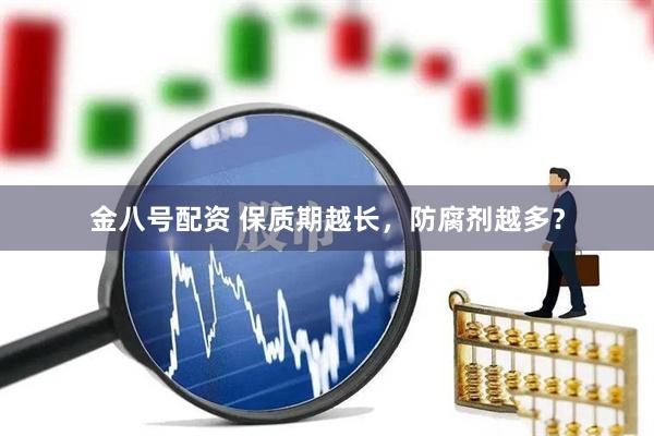 金八号配资 保质期越长，防腐剂越多？